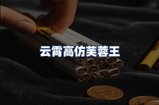 云霄高仿芙蓉王